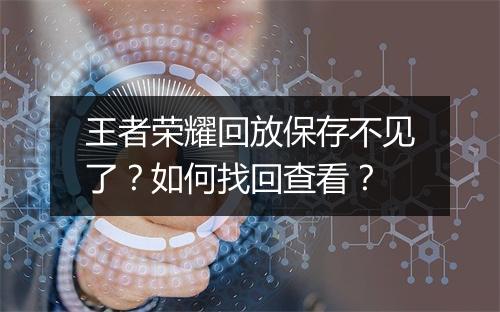 王者荣耀回放保存不见了？如何找回查看？