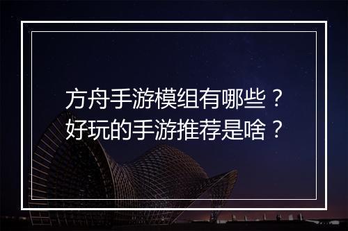 方舟手游模组有哪些？好玩的手游推荐是啥？