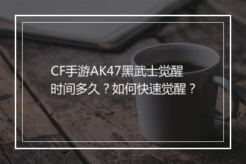 CF手游AK47黑武士觉醒时间多久？如何快速觉醒？