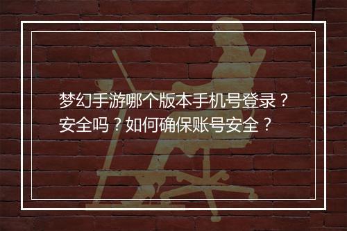 梦幻手游哪个版本手机号登录?安全吗?如何确保账号安全?