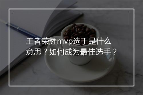 王者荣耀mvp选手是什么意思？如何成为最佳选手？