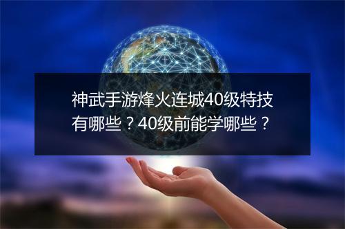 神武手游烽火连城40级特技有哪些？40级前能学哪些？