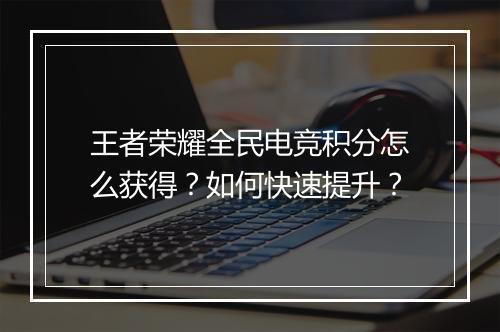 王者荣耀全民电竞积分怎么获得？如何快速提升？