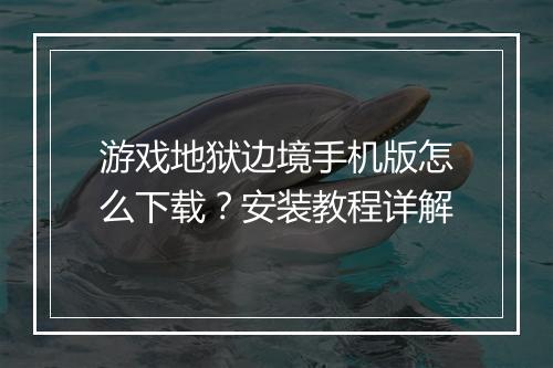 游戏地狱边境手机版怎么下载？安装教程详解