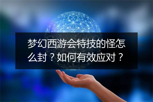 梦幻西游会特技的怪怎么封？如何有效应对？