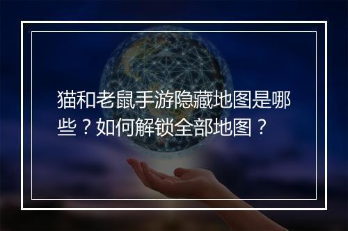 猫和老鼠手游隐藏地图是哪些？如何解锁全部地图？