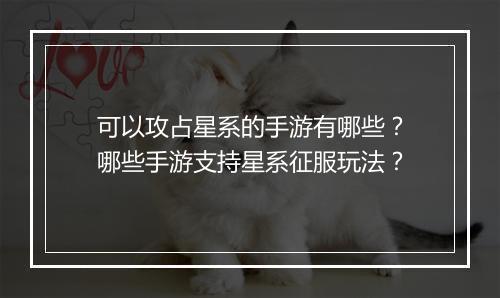 可以攻占星系的手游有哪些?哪些手游支持星系征服玩法?