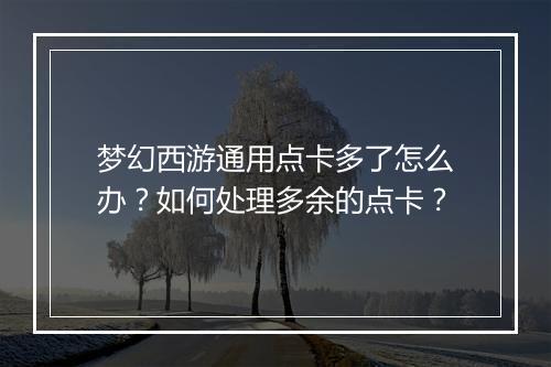 梦幻西游通用点卡多了怎么办？如何处理多余的点卡？
