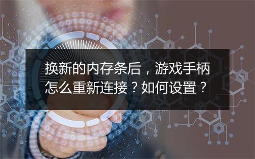 换新的内存条后，游戏手柄怎么重新连接？如何设置？