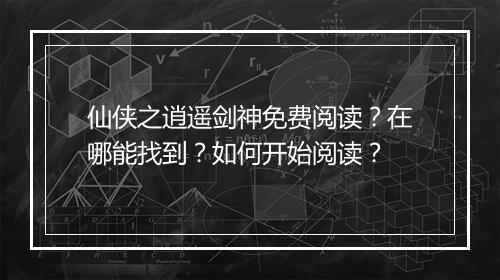 仙侠之逍遥剑神免费阅读?在哪能找到?如何开始阅读?