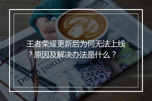 王者荣耀更新后为何无法上线？原因及解决办法是什么？