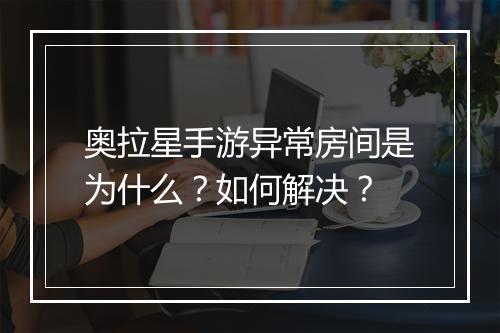 奥拉星手游异常房间是为什么？如何解决？