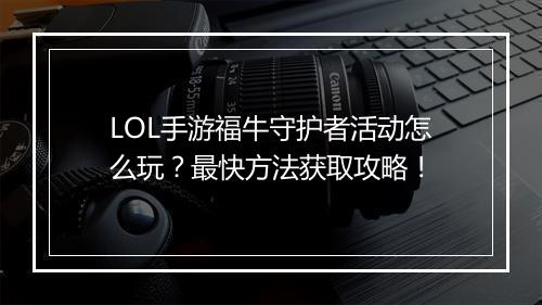 LOL手游福牛守护者活动怎么玩？最快方法获取攻略！