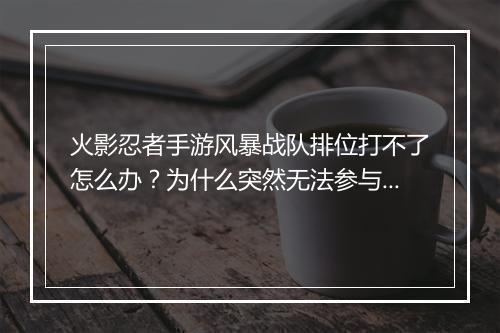火影忍者手游风暴战队排位打不了怎么办？为什么突然无法参与？