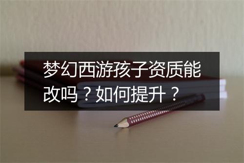 梦幻西游孩子资质能改吗？如何提升？