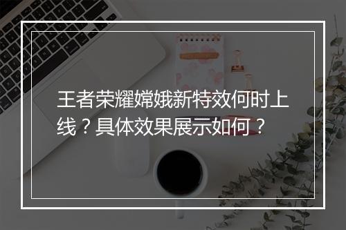 王者荣耀嫦娥新特效何时上线？具体效果展示如何？