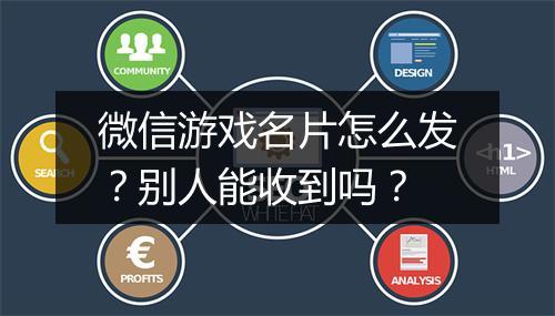 微信游戏名片怎么发？别人能收到吗？