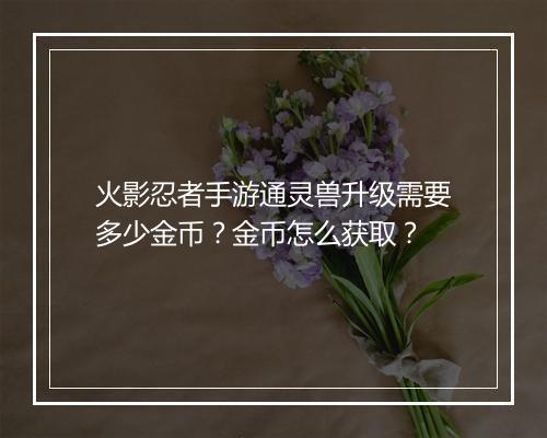 火影忍者手游通灵兽升级需要多少金币？金币怎么获取？