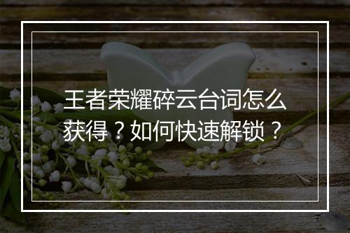 王者荣耀碎云台词怎么获得？如何快速解锁？