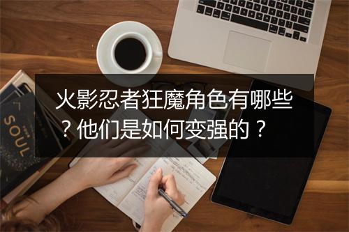 火影忍者狂魔角色有哪些？他们是如何变强的？