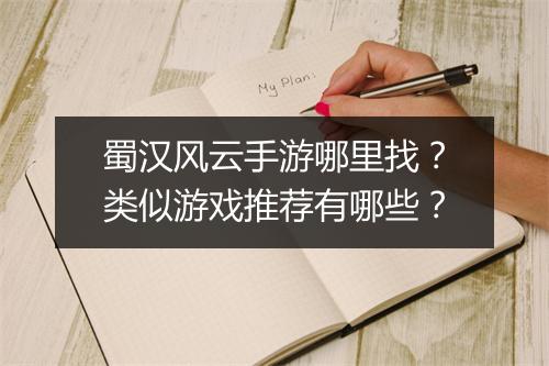 蜀汉风云手游哪里找？类似游戏推荐有哪些？