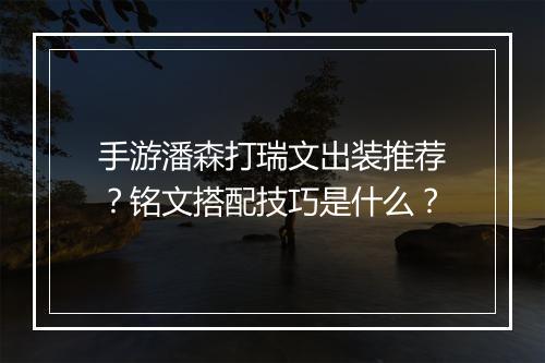 手游潘森打瑞文出装推荐？铭文搭配技巧是什么？