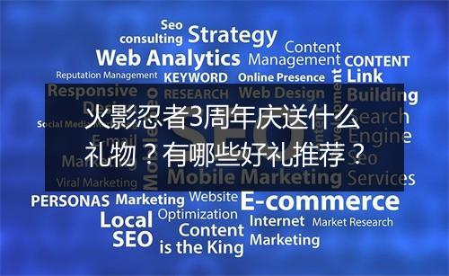 火影忍者3周年庆送什么礼物？有哪些好礼推荐？