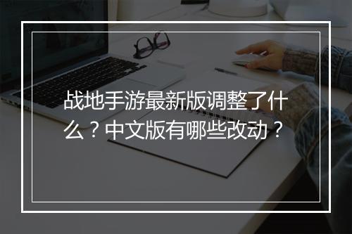 战地手游最新版调整了什么？中文版有哪些改动？