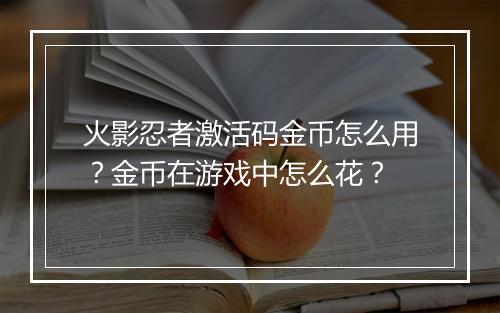 火影忍者激活码金币怎么用?金币在游戏中怎么花?