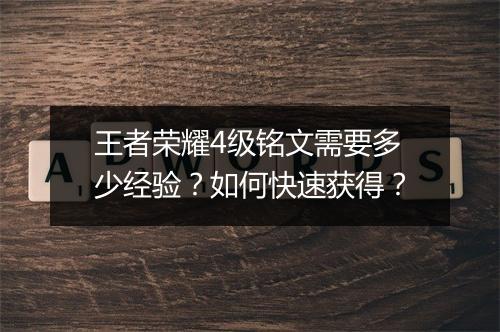 王者荣耀4级铭文需要多少经验？如何快速获得？