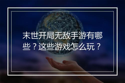 末世开局无敌手游有哪些？这些游戏怎么玩？