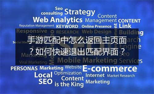 手游匹配中怎么返回主页面？如何快速退出匹配界面？