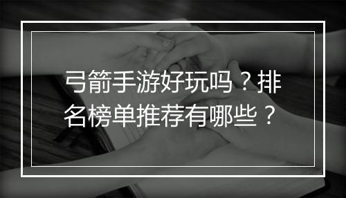 弓箭手游好玩吗?排名榜单推荐有哪些?
