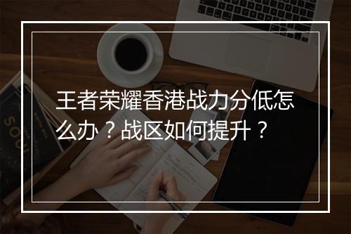王者荣耀香港战力分低怎么办?战区如何提升?