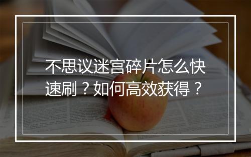 不思议迷宫碎片怎么快速刷？如何高效获得？