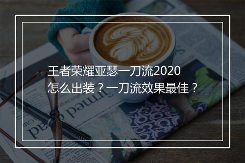 王者荣耀亚瑟一刀流2020怎么出装？一刀流效果最佳？