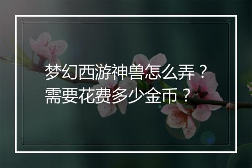 梦幻西游神兽怎么弄？需要花费多少金币？