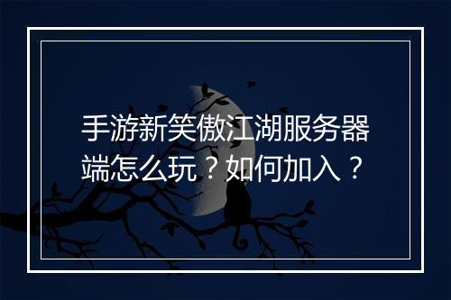 手游新笑傲江湖服务器端怎么玩?如何加入?