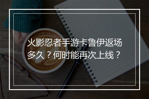 火影忍者手游卡鲁伊返场多久？何时能再次上线？