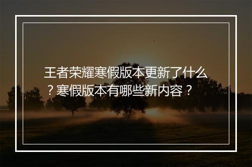 王者荣耀寒假版本更新了什么？寒假版本有哪些新内容？