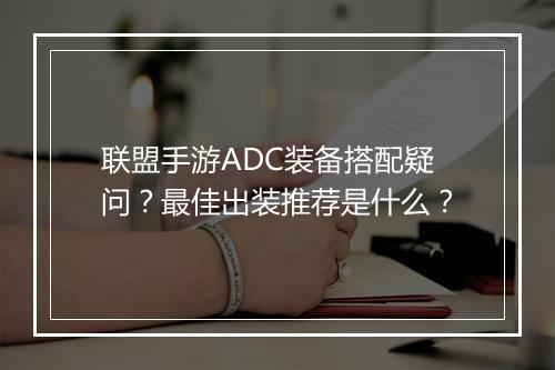 联盟手游ADC装备搭配疑问？最佳出装推荐是什么？