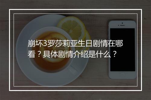 崩坏3罗莎莉亚生日剧情在哪看?具体剧情介绍是什么?