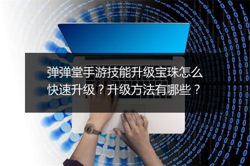 弹弹堂手游技能升级宝珠怎么快速升级?升级方法有哪些?