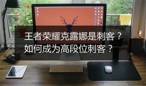 王者荣耀克露娜是刺客？如何成为高段位刺客？