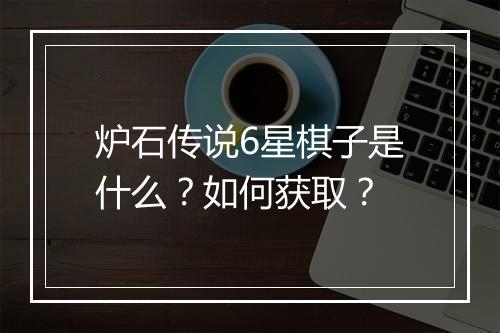 炉石传说6星棋子是什么？如何获取？