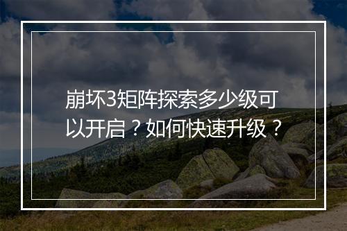 崩坏3矩阵探索多少级可以开启？如何快速升级？