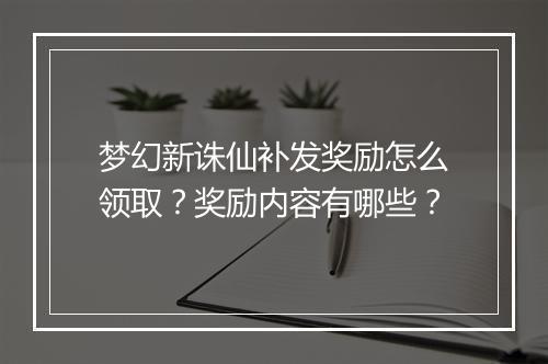 梦幻新诛仙补发奖励怎么领取?奖励内容有哪些?