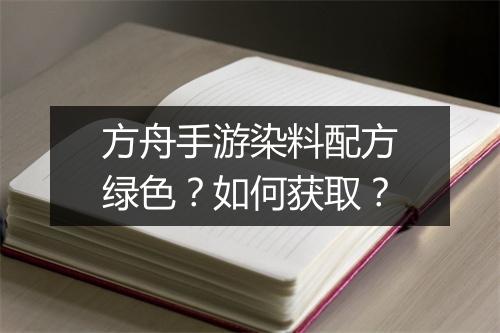 方舟手游染料配方绿色？如何获取？