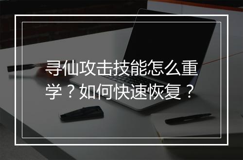 寻仙攻击技能怎么重学？如何快速恢复？