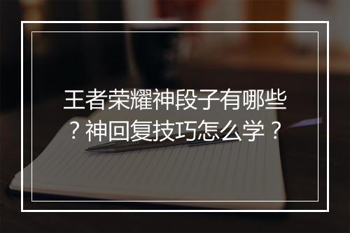 王者荣耀神段子有哪些？神回复技巧怎么学？